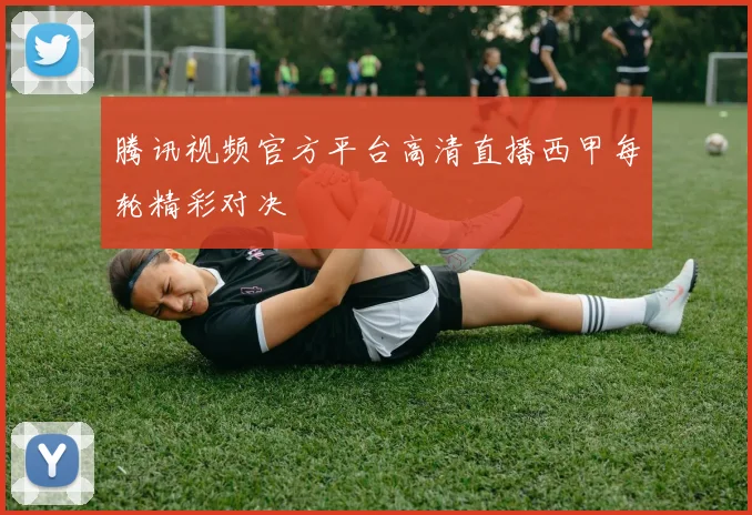 腾讯视频官方平台高清直播西甲每轮精彩对决