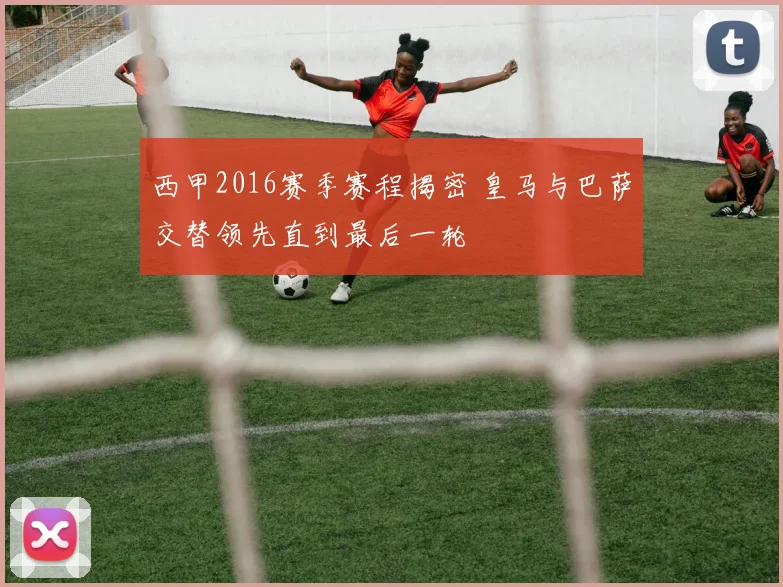 西甲2016赛季赛程揭密 皇马与巴萨交替领先直到最后一轮