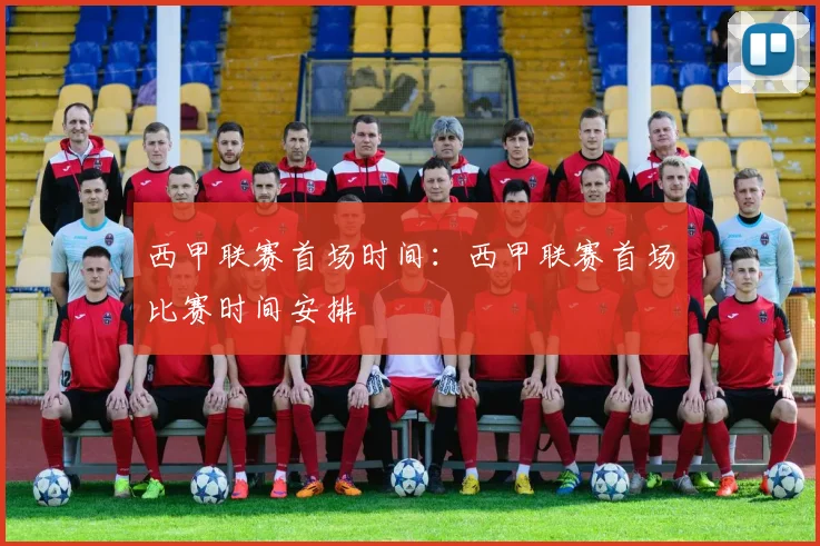 西甲联赛首场时间:西甲联赛首场比赛时间安排