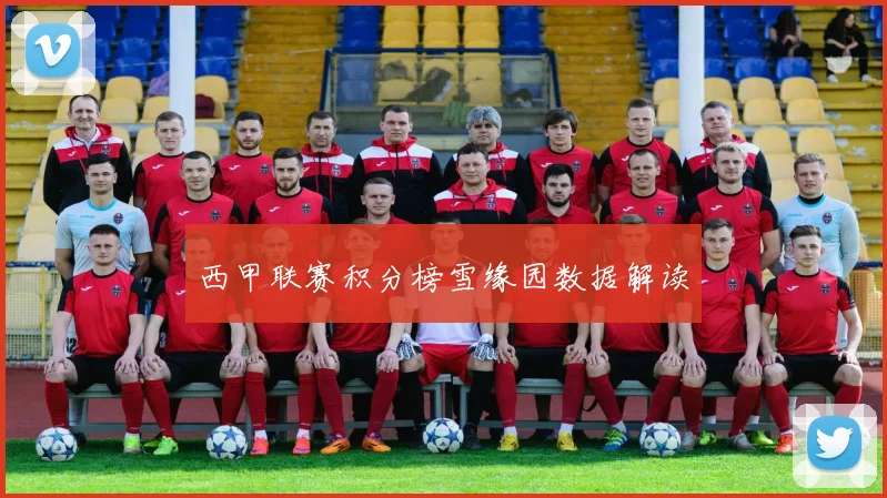 西甲联赛积分榜雪缘园数据解读