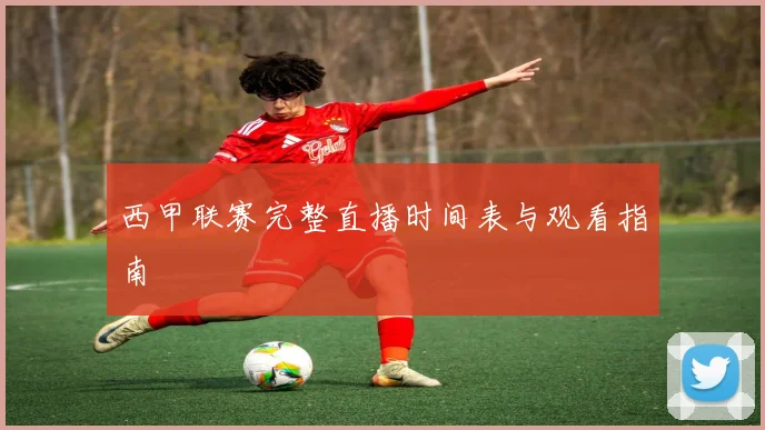 西甲联赛完整直播时间表与观看指南