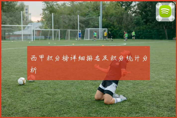 西甲积分榜详细排名及积分统计分析