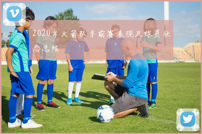 2020年火箭队季前赛表现及球员状态总结