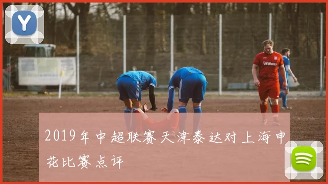 2019年中超联赛天津泰达对上海申花比赛点评