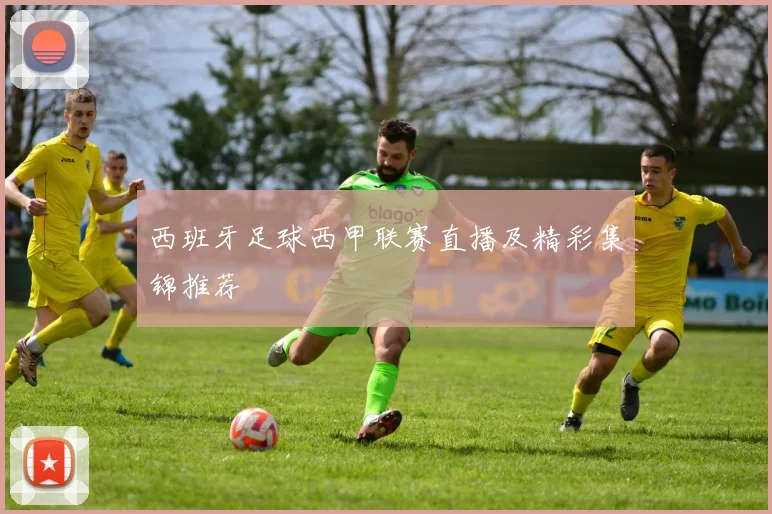 西班牙足球西甲联赛直播及精彩集锦推荐