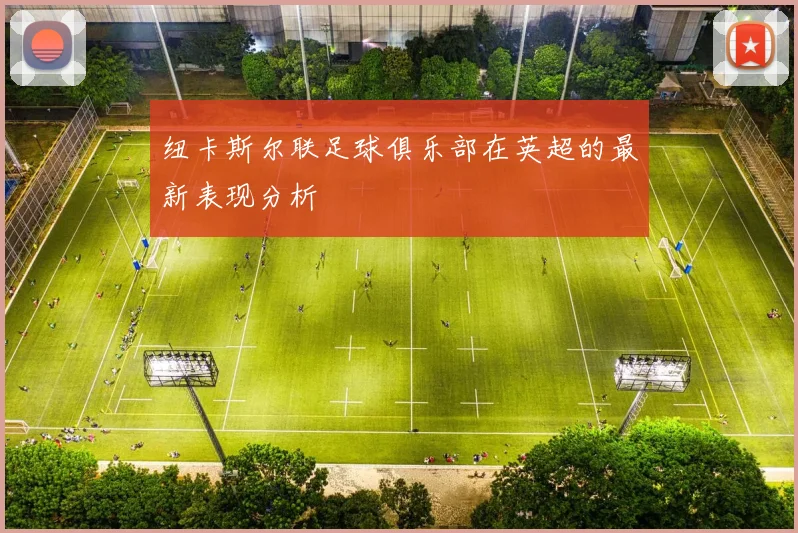 纽卡斯尔联足球俱乐部在英超的最新表现分析